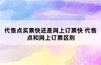 代售点买票快还是网上订票快 代售点和网上订票区别